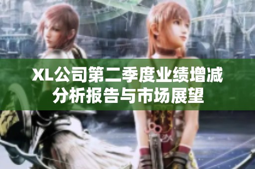 XL公司第二季度业绩增减分析报告与市场展望