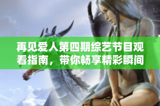 再见爱人第四期综艺节目观看指南，带你畅享精彩瞬间