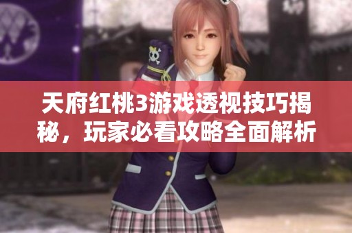 天府红桃3游戏透视技巧揭秘，玩家必看攻略全面解析