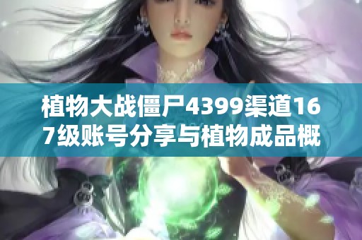 植物大战僵尸4399渠道167级账号分享与植物成品概览