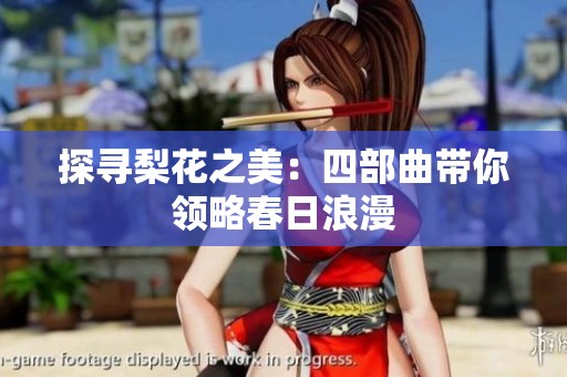 探寻梨花之美：四部曲带你领略春日浪漫