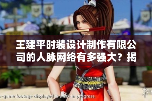 王建平时装设计制作有限公司的人脉网络有多强大？揭秘五位关键脉友