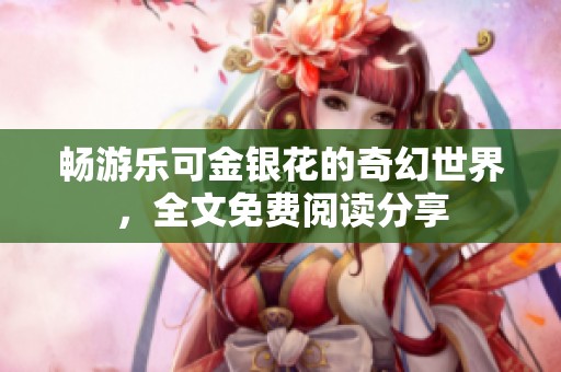 畅游乐可金银花的奇幻世界，全文免费阅读分享