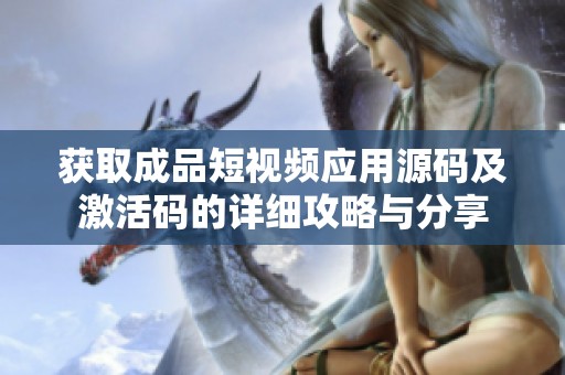 获取成品短视频应用源码及激活码的详细攻略与分享