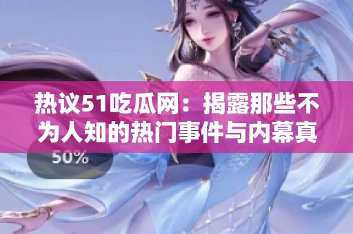 热议51吃瓜网：揭露那些不为人知的热门事件与内幕真相