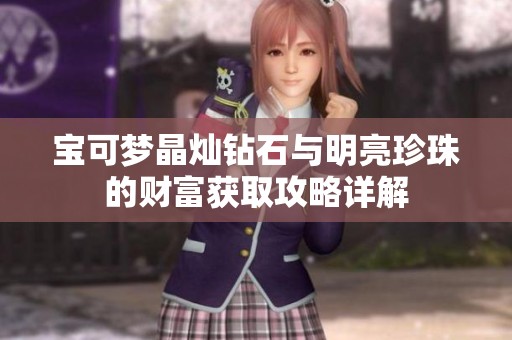 宝可梦晶灿钻石与明亮珍珠的财富获取攻略详解