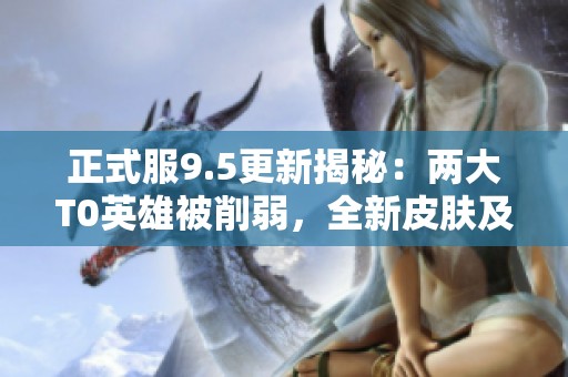 正式服9.5更新揭秘：两大T0英雄被削弱，全新皮肤及碎片商店更新上线