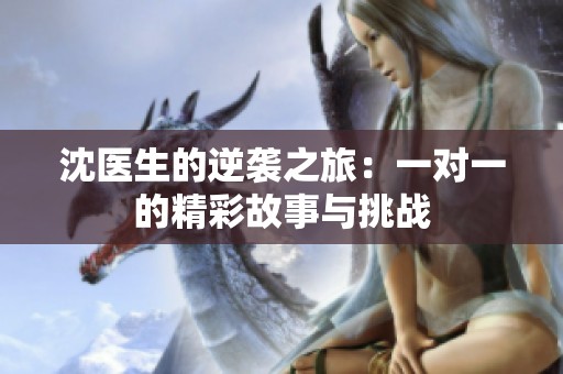 沈医生的逆袭之旅：一对一的精彩故事与挑战