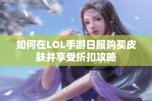 如何在LOL手游日服购买皮肤并享受折扣攻略