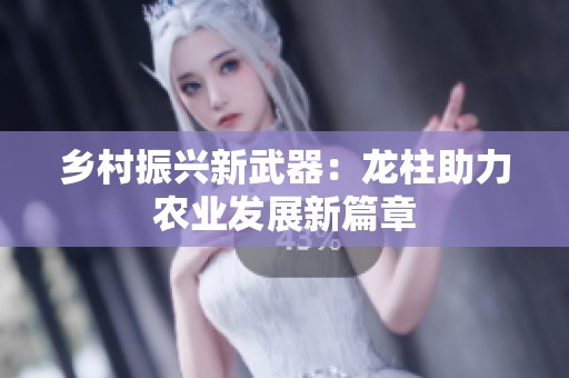 乡村振兴新武器：龙柱助力农业发展新篇章