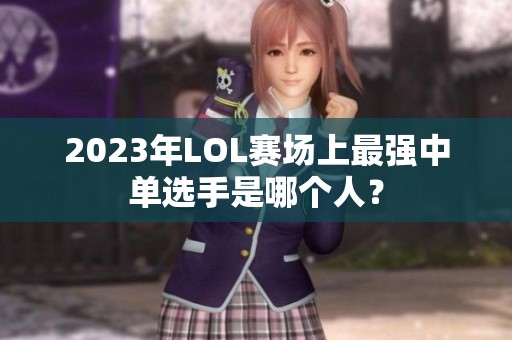 2023年LOL赛场上最强中单选手是哪个人？