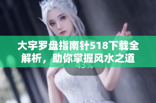 大宇罗盘指南针518下载全解析，助你掌握风水之道