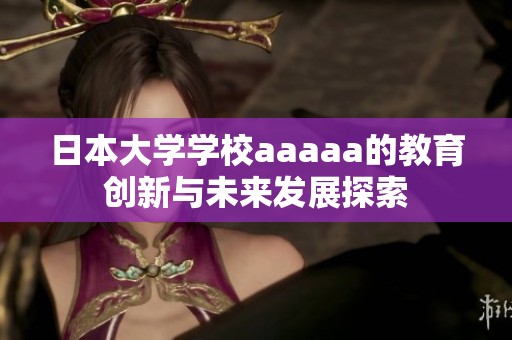 日本大学学校aaaaa的教育创新与未来发展探索