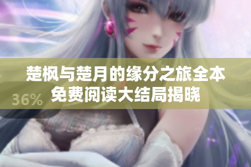 楚枫与楚月的缘分之旅全本免费阅读大结局揭晓