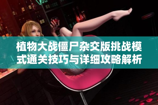 植物大战僵尸杂交版挑战模式通关技巧与详细攻略解析