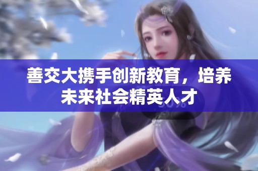 善交大携手创新教育，培养未来社会精英人才