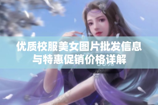 优质校服美女图片批发信息与特惠促销价格详解