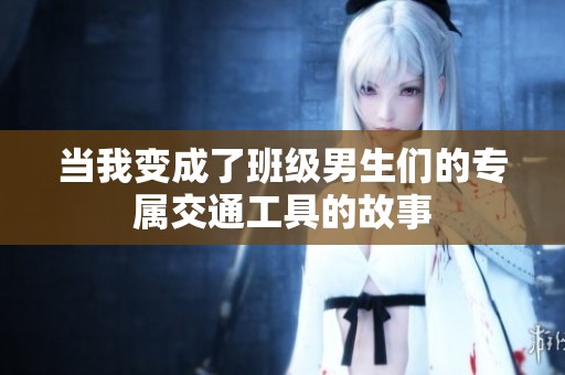 当我变成了班级男生们的专属交通工具的故事