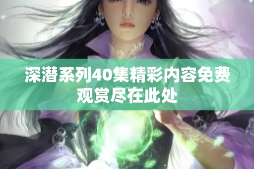 深潜系列40集精彩内容免费观赏尽在此处