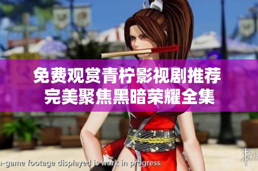 免费观赏青柠影视剧推荐 完美聚焦黑暗荣耀全集