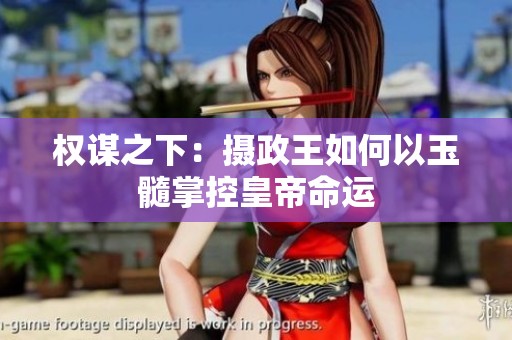 权谋之下：摄政王如何以玉髓掌控皇帝命运