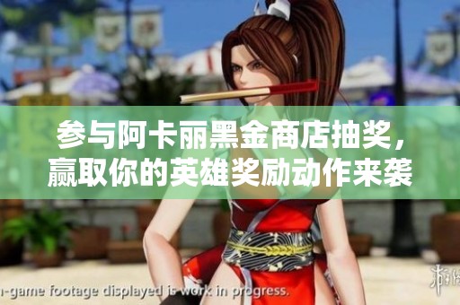 参与阿卡丽黑金商店抽奖，赢取你的英雄奖励动作来袭