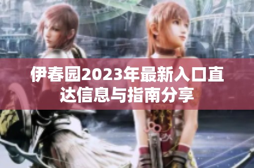 伊春园2023年最新入口直达信息与指南分享