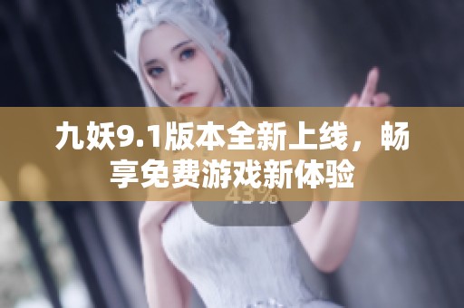 九妖9.1版本全新上线，畅享免费游戏新体验