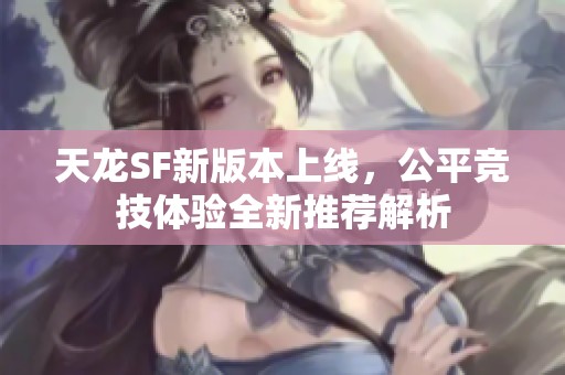 天龙SF新版本上线，公平竞技体验全新推荐解析