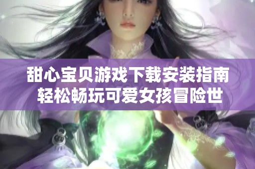 甜心宝贝游戏下载安装指南 轻松畅玩可爱女孩冒险世界