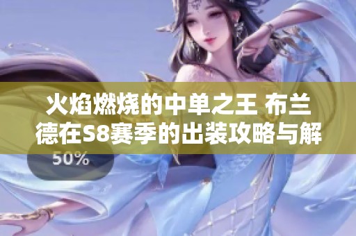 火焰燃烧的中单之王 布兰德在S8赛季的出装攻略与解析