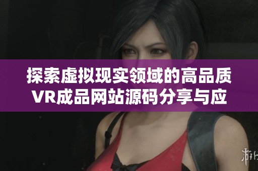 探索虚拟现实领域的高品质VR成品网站源码分享与应用技巧