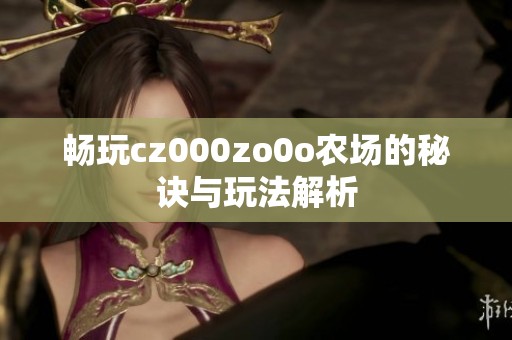 畅玩cz000zo0o农场的秘诀与玩法解析