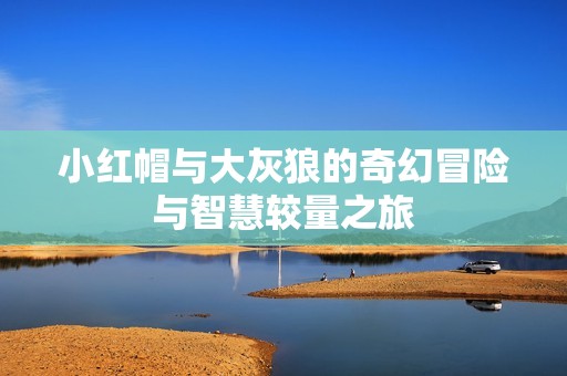 小红帽与大灰狼的奇幻冒险与智慧较量之旅