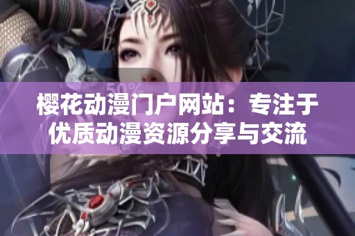 樱花动漫门户网站：专注于优质动漫资源分享与交流