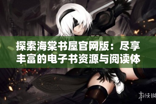 探索海棠书屋官网版：尽享丰富的电子书资源与阅读体验