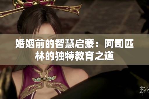 婚姻前的智慧启蒙：阿司匹林的独特教育之道