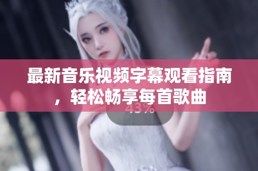 最新音乐视频字幕观看指南，轻松畅享每首歌曲