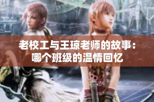老校工与王琼老师的故事：哪个班级的温情回忆