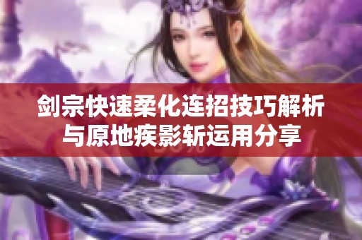 剑宗快速柔化连招技巧解析与原地疾影斩运用分享