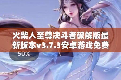 火柴人至尊决斗者破解版最新版本v3.7.3安卓游戏免费下载与安装攻略