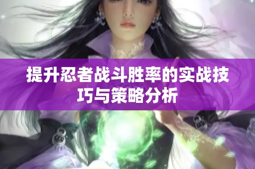提升忍者战斗胜率的实战技巧与策略分析
