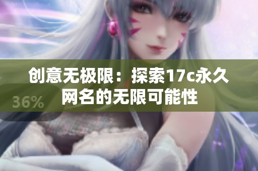 创意无极限：探索17c永久网名的无限可能性