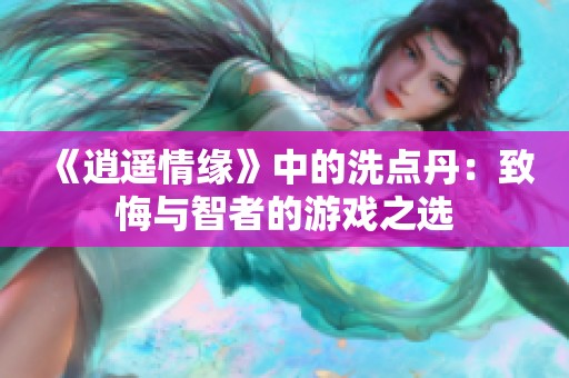 《逍遥情缘》中的洗点丹：致悔与智者的游戏之选