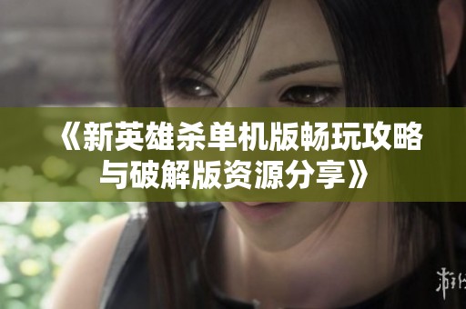 《新英雄杀单机版畅玩攻略与破解版资源分享》