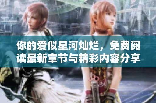 你的爱似星河灿烂，免费阅读最新章节与精彩内容分享
