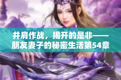 并肩作战，揭开的是非——朋友妻子的秘密生活第54章