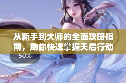 从新手到大师的全面攻略指南，助你快速掌握天启行动！