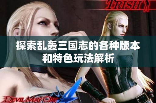 探索乱轰三国志的各种版本和特色玩法解析
