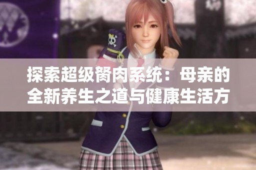 探索超级胬肉系统：母亲的全新养生之道与健康生活方式